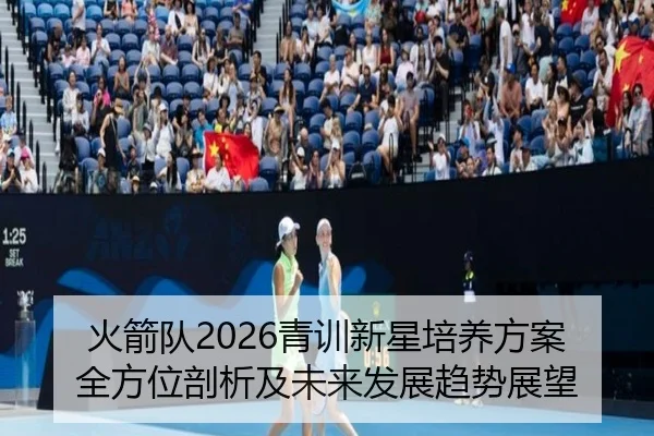 火箭队2026青训新星培养方案全方位剖析及未来发展趋势展望