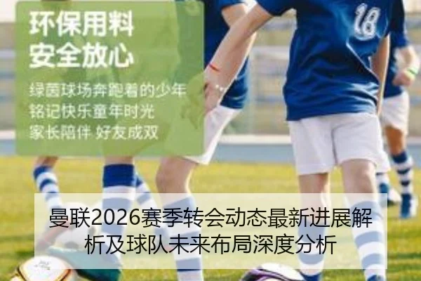 曼联2026赛季转会动态最新进展解析及球队未来布局深度分析