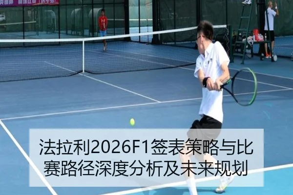 法拉利2026F1签表策略与比赛路径深度分析及未来规划