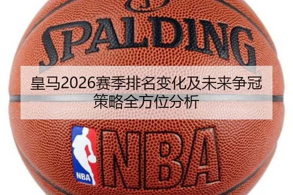 皇马2026赛季排名变化及未来争冠策略全方位分析