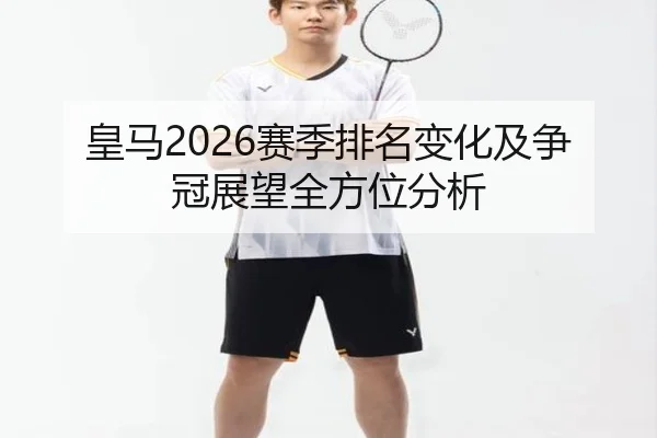 皇马2026赛季排名变化及争冠展望全方位分析