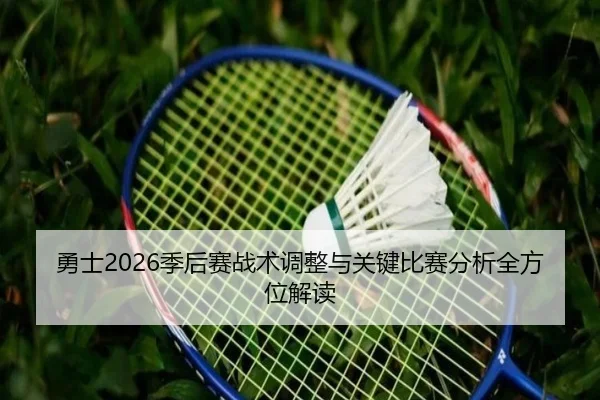 勇士2026季后赛战术调整与关键比赛分析全方位解读