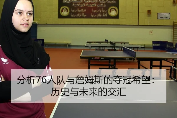 分析76人队与詹姆斯的夺冠希望：历史与未来的交汇