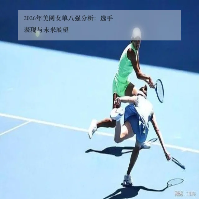 2026年美网女单八强分析:选手表现与未来展望